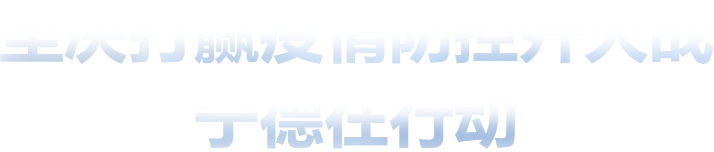 坚决打赢疫情防控歼灭战宁德在行动